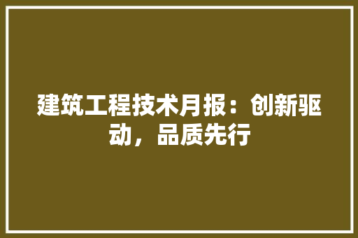 建筑工程技术月报：创新驱动，品质先行 中式风格装饰