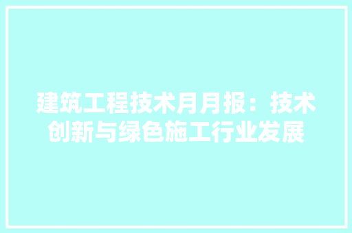 建筑工程技术月月报：技术创新与绿色施工行业发展 中式风格装饰