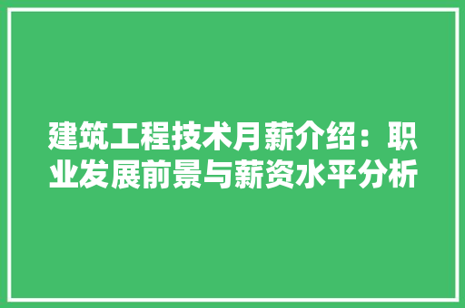 建筑工程技术月薪介绍：职业发展前景与薪资水平分析 中式风格装饰