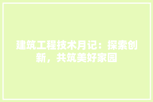 建筑工程技术月记：探索创新，共筑美好家园