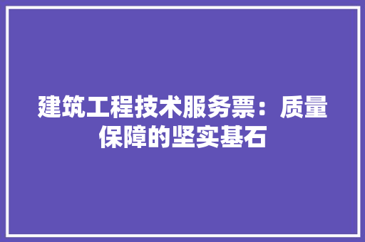 建筑工程技术服务票：质量保障的坚实基石 中式风格装饰