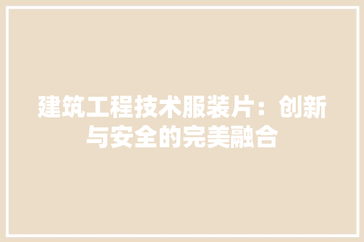 建筑工程技术服装片：创新与安全的完美融合 中式风格装饰