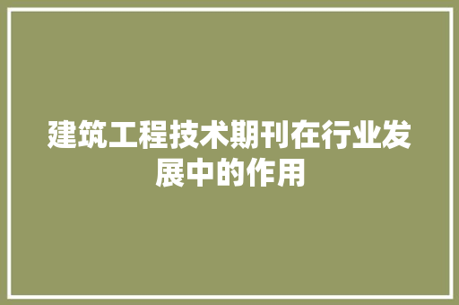 建筑工程技术期刊在行业发展中的作用 中式风格装饰