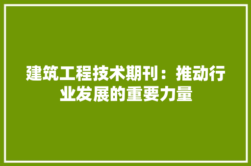 建筑工程技术期刊：推动行业发展的重要力量 中式风格装饰
