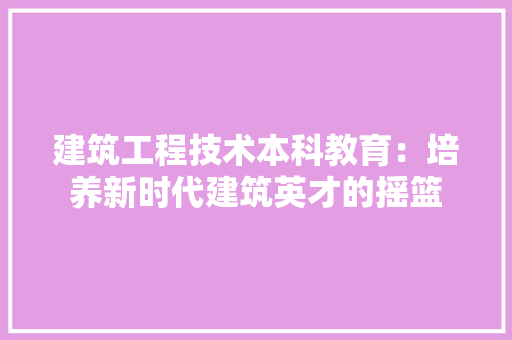建筑工程技术本科教育：培养新时代建筑英才的摇篮 中式风格装饰