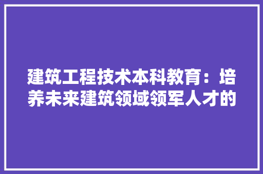 建筑工程技术本科教育：培养未来建筑领域领军人才的摇篮 中式风格装饰