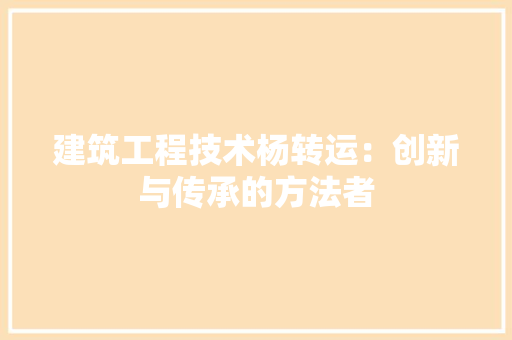 建筑工程技术杨转运：创新与传承的方法者 中式风格装饰
