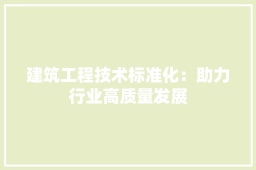 建筑工程技术标准化：助力行业高质量发展 中式风格装饰