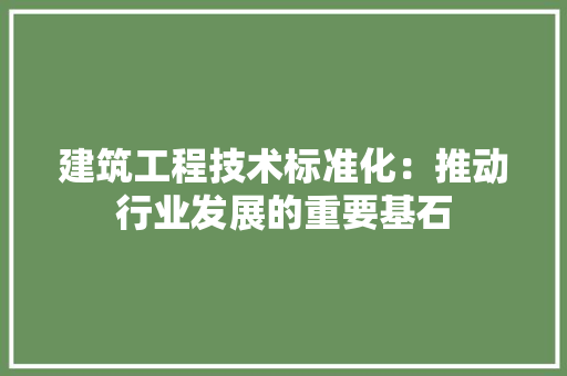 建筑工程技术标准化：推动行业发展的重要基石 中式风格装饰