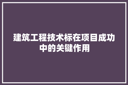 建筑工程技术标在项目成功中的关键作用 中式风格装饰