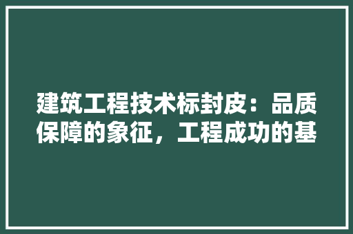 建筑工程技术标封皮：品质保障的象征，工程成功的基石 中式风格装饰