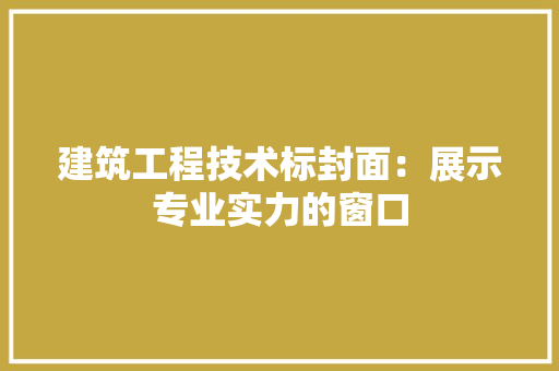 建筑工程技术标封面：展示专业实力的窗口 中式风格装饰