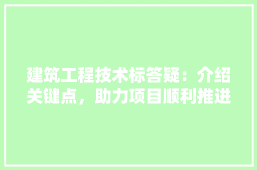 建筑工程技术标答疑：介绍关键点，助力项目顺利推进 中式风格装饰