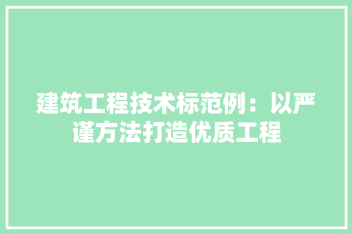 建筑工程技术标范例：以严谨方法打造优质工程 中式风格装饰