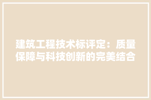 建筑工程技术标评定：质量保障与科技创新的完美结合 中式风格装饰