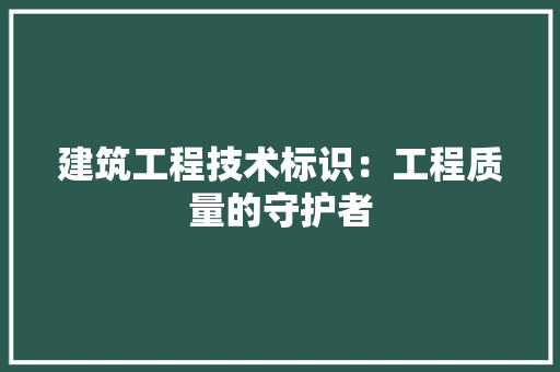 建筑工程技术标识：工程质量的守护者 中式风格装饰