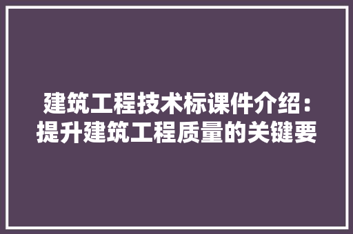 建筑工程技术标课件介绍：提升建筑工程质量的关键要素 中式风格装饰