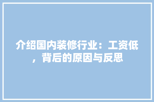 介绍国内装修行业：工资低，背后的原因与反思 家居装修
