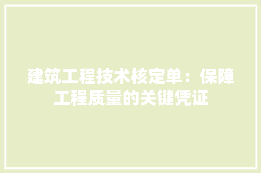 建筑工程技术核定单：保障工程质量的关键凭证 中式风格装饰