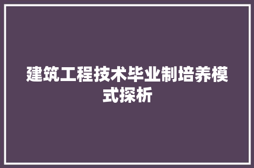 建筑工程技术毕业制培养模式探析 中式风格装饰