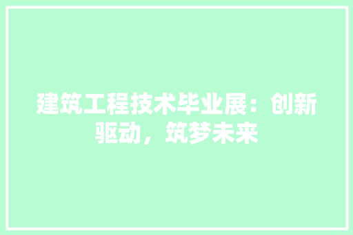 建筑工程技术毕业展：创新驱动，筑梦未来
