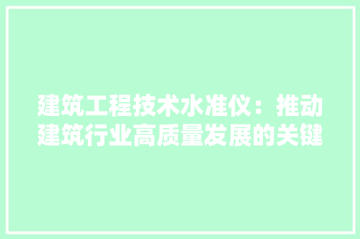 建筑工程技术水准仪：推动建筑行业高质量发展的关键工具 中式风格装饰