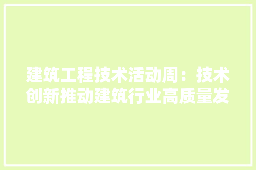 建筑工程技术活动周：技术创新推动建筑行业高质量发展 中式风格装饰