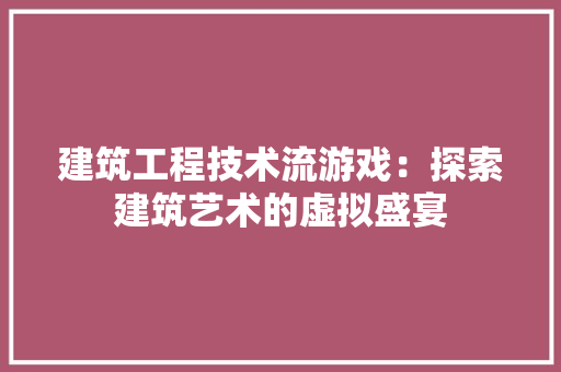 建筑工程技术流游戏：探索建筑艺术的虚拟盛宴 中式风格装饰