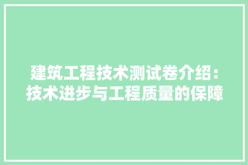 建筑工程技术测试卷介绍：技术进步与工程质量的保障
