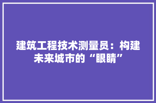 建筑工程技术测量员：构建未来城市的“眼睛” 中式风格装饰