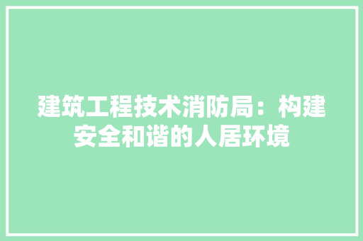 建筑工程技术消防局：构建安全和谐的人居环境 中式风格装饰