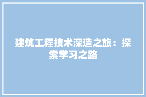 建筑工程技术深造之旅：探索学习之路