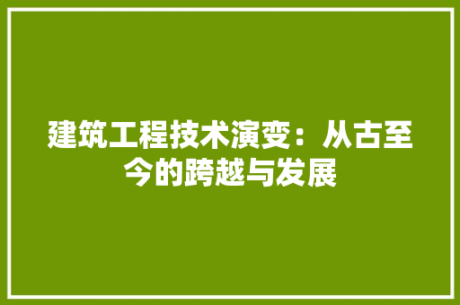 建筑工程技术演变：从古至今的跨越与发展 中式风格装饰