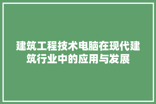 建筑工程技术电脑在现代建筑行业中的应用与发展