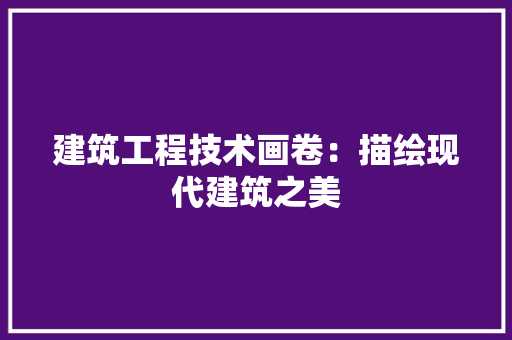 建筑工程技术画卷：描绘现代建筑之美 中式风格装饰