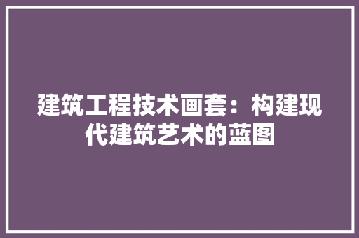 建筑工程技术画套：构建现代建筑艺术的蓝图 中式风格装饰