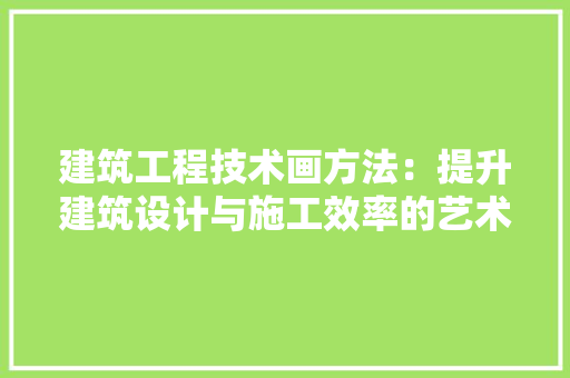 建筑工程技术画方法：提升建筑设计与施工效率的艺术 中式风格装饰