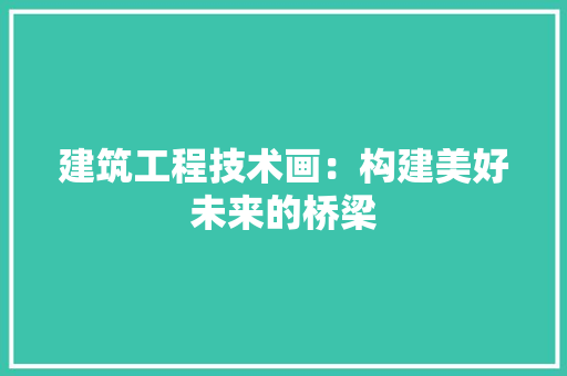 建筑工程技术画：构建美好未来的桥梁 中式风格装饰