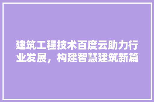 建筑工程技术百度云助力行业发展，构建智慧建筑新篇章 中式风格装饰