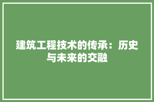 建筑工程技术的传承：历史与未来的交融