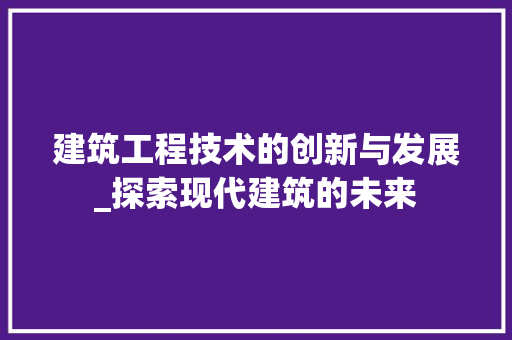 建筑工程技术的创新与发展_探索现代建筑的未来 中式风格装饰