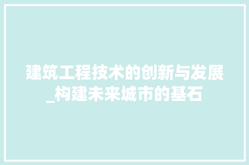 建筑工程技术的创新与发展_构建未来城市的基石 中式风格装饰