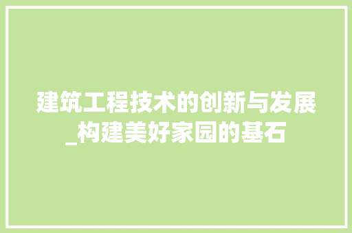 建筑工程技术的创新与发展_构建美好家园的基石 中式风格装饰