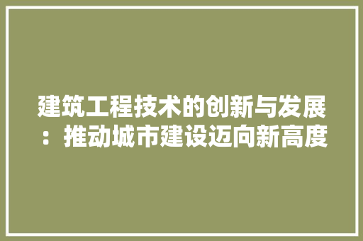 建筑工程技术的创新与发展：推动城市建设迈向新高度 中式风格装饰