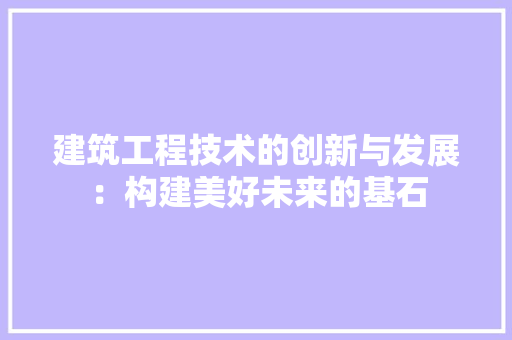 建筑工程技术的创新与发展：构建美好未来的基石 中式风格装饰