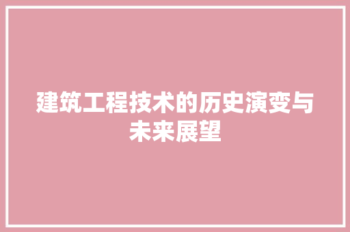 建筑工程技术的历史演变与未来展望 中式风格装饰