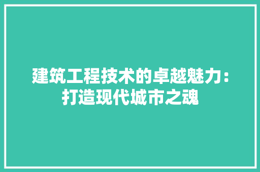 建筑工程技术的卓越魅力：打造现代城市之魂 中式风格装饰