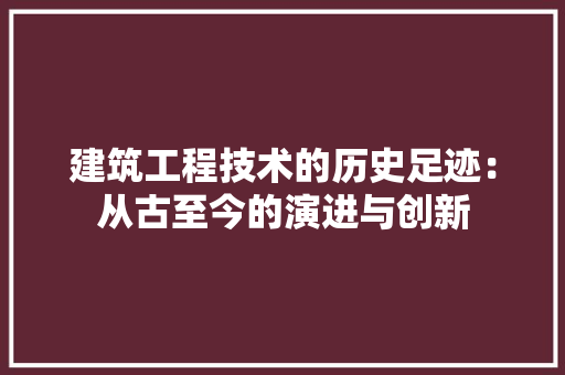建筑工程技术的历史足迹：从古至今的演进与创新 中式风格装饰