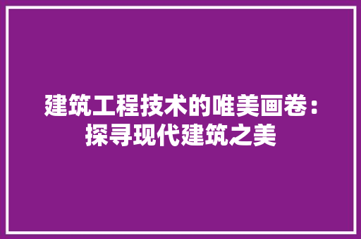 建筑工程技术的唯美画卷：探寻现代建筑之美 中式风格装饰