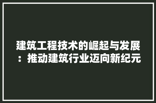 建筑工程技术的崛起与发展：推动建筑行业迈向新纪元 中式风格装饰